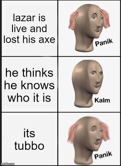 Panik Kalm Panik Meme | lazar is live and lost his axe; he thinks he knows who it is; its tubbo | image tagged in memes,panik kalm panik | made w/ Imgflip meme maker