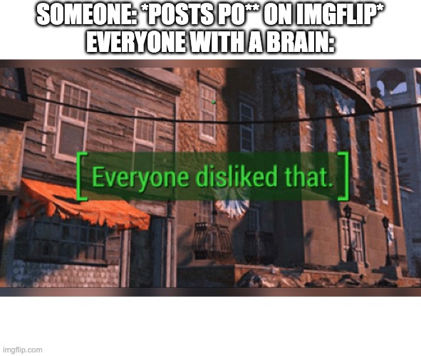 someone post po** in the among us stream and i mad them delete it | SOMEONE: *POSTS PO** ON IMGFLIP*
EVERYONE WITH A BRAIN: | image tagged in nobody liked that,imgflip | made w/ Imgflip meme maker