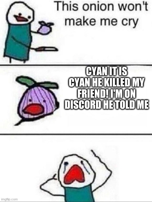 This onion wont make me cry | CYAN IT IS CYAN HE KILLED MY FRIEND! I'M ON DISCORD HE TOLD ME | image tagged in this onion wont make me cry | made w/ Imgflip meme maker