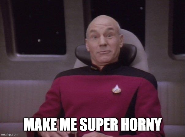 horny picard  | MAKE ME SUPER HORNY | image tagged in horny picard | made w/ Imgflip meme maker