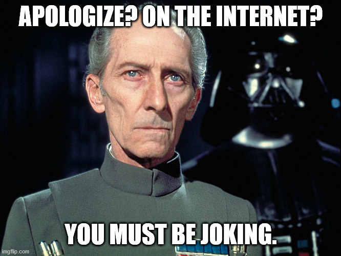 Apologize Internet | APOLOGIZE? ON THE INTERNET? YOU MUST BE JOKING. | image tagged in grand moff tarkin,apology,apologize,internet | made w/ Imgflip meme maker