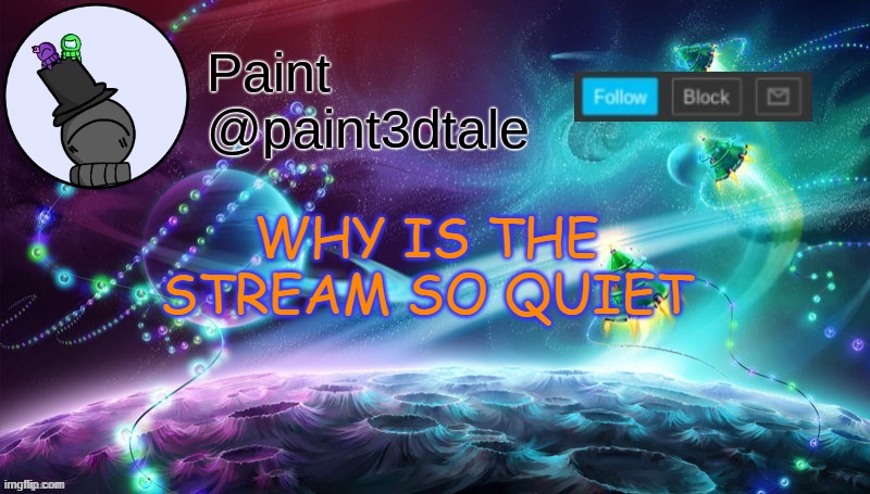It's killing me | WHY IS THE STREAM SO QUIET | image tagged in paint festive announcement | made w/ Imgflip meme maker