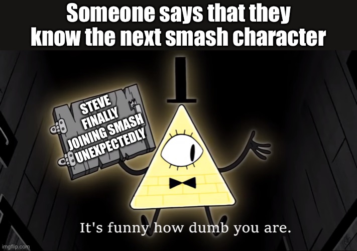 It's Funny How Dumb You Are Bill Cipher | Someone says that they know the next smash character; STEVE FINALLY JOINING SMASH UNEXPECTEDLY | image tagged in it's funny how dumb you are bill cipher,so true | made w/ Imgflip meme maker