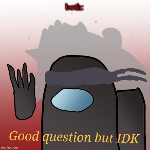 both: | image tagged in good question but idk | made w/ Imgflip meme maker