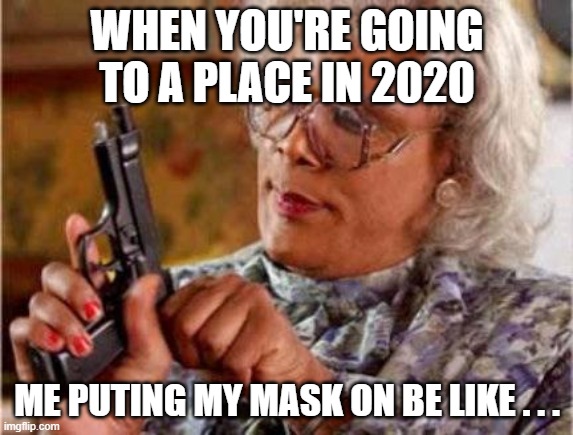puting your mask on be like...... | WHEN YOU'RE GOING TO A PLACE IN 2020; ME PUTING MY MASK ON BE LIKE . . . | image tagged in madea | made w/ Imgflip meme maker