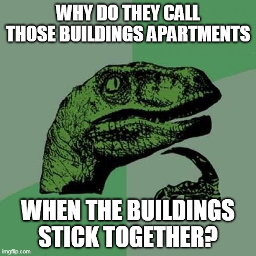W H A T ? | WHY DO THEY CALL THOSE BUILDINGS APARTMENTS; WHEN THE BUILDINGS STICK TOGETHER? | image tagged in memes,philosoraptor | made w/ Imgflip meme maker