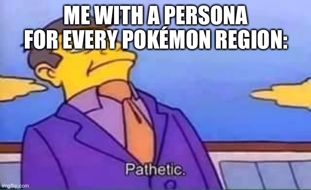 skinner pathetic | ME WITH A PERSONA FOR EVERY POKÉMON REGION: | image tagged in skinner pathetic | made w/ Imgflip meme maker