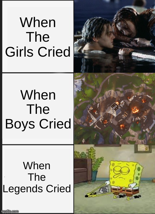 Panik Kalm Panik Meme | When The Girls Cried; When The Boys Cried; When The Legends Cried | image tagged in memes,spongebob,fortnite,titanic | made w/ Imgflip meme maker