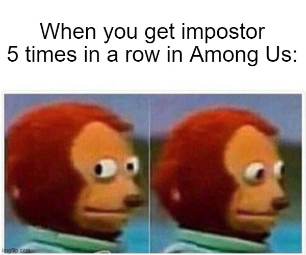 :) | When you get impostor 5 times in a row in Among Us: | image tagged in memes,monkey puppet | made w/ Imgflip meme maker