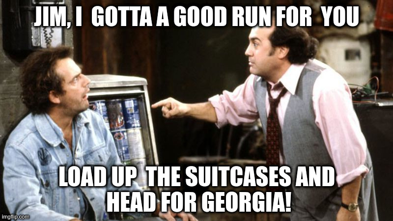 JIM, I  GOTTA A GOOD RUN FOR  YOU LOAD UP  THE SUITCASES AND
 HEAD FOR GEORGIA! | made w/ Imgflip meme maker