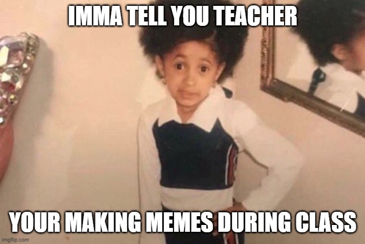 Young Cardi B | IMMA TELL YOU TEACHER; YOUR MAKING MEMES DURING CLASS | image tagged in memes,young cardi b | made w/ Imgflip meme maker