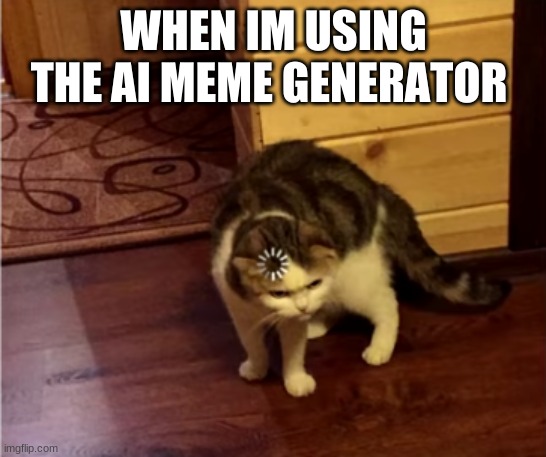 Loading Cat HD | WHEN IM USING THE AI MEME GENERATOR | image tagged in loading cat hd | made w/ Imgflip meme maker