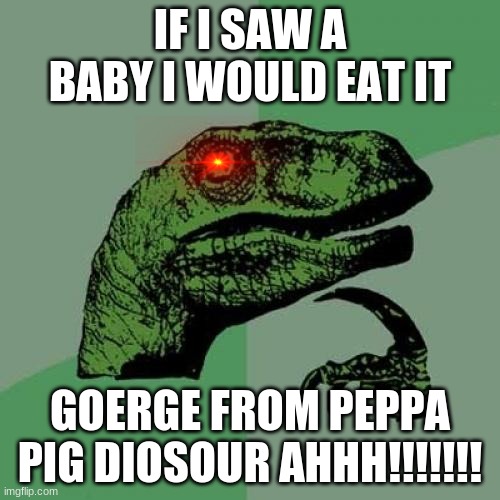 Philosoraptor Meme | IF I SAW A BABY I WOULD EAT IT; GOERGE FROM PEPPA PIG DIOSOUR AHHH!!!!!!! | image tagged in memes,philosoraptor | made w/ Imgflip meme maker