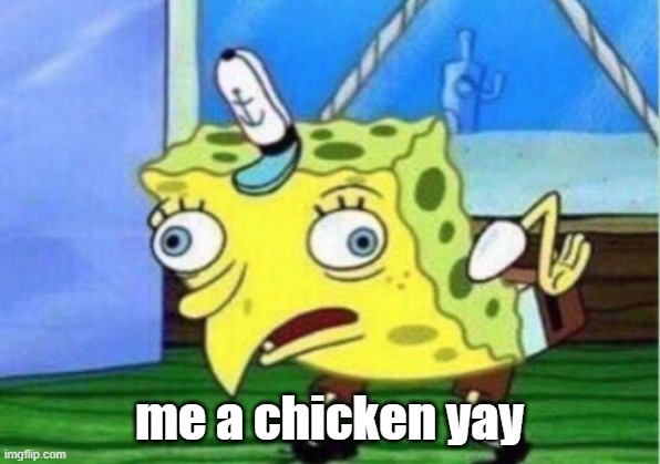 Mocking Spongebob | me a chicken yay | image tagged in memes,mocking spongebob | made w/ Imgflip meme maker
