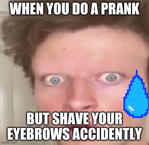 tuk tek thing | WHEN YOU DO A PRANK; BUT SHAVE YOUR EYEBROWS ACCIDENTLY | image tagged in ugly guy | made w/ Imgflip meme maker