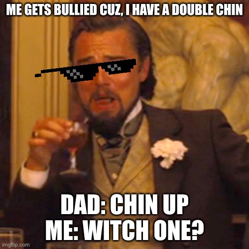 Laughing Leo Meme | ME GETS BULLIED CUZ, I HAVE A DOUBLE CHIN; DAD: CHIN UP ME: WITCH ONE? | image tagged in memes,laughing leo | made w/ Imgflip meme maker