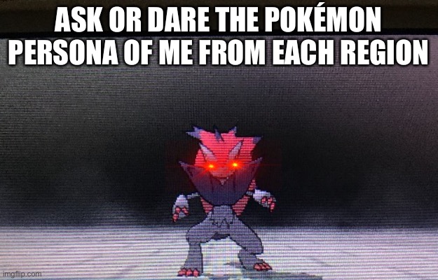 Mad zoroark the ultra necrozma slayer | ASK OR DARE THE POKÉMON PERSONA OF ME FROM EACH REGION | image tagged in mad zoroark the ultra necrozma slayer | made w/ Imgflip meme maker