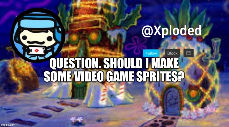 christmas announcment lul | QUESTION. SHOULD I MAKE SOME VIDEO GAME SPRITES? | image tagged in christmas announcment lul | made w/ Imgflip meme maker