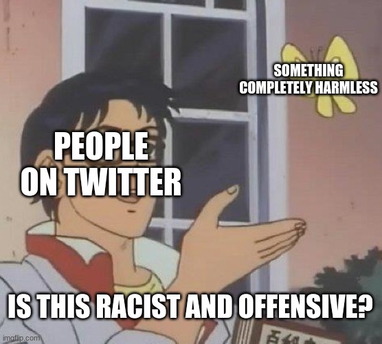 twitter is bad end of statement | SOMETHING COMPLETELY HARMLESS; PEOPLE ON TWITTER; IS THIS RACIST AND OFFENSIVE? | image tagged in memes,is this a pigeon | made w/ Imgflip meme maker