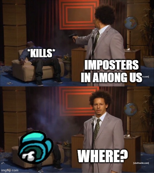 Imposters in Among Us be like: |  *KILLS*; IMPOSTERS IN AMONG US; WHERE? | image tagged in memes,who killed hannibal | made w/ Imgflip meme maker