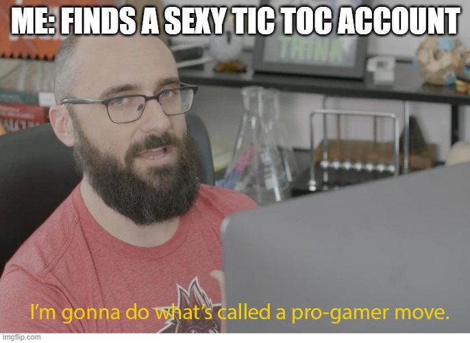 I'm gonna do what's called a pro-gamer move. | ME: FINDS A SEXY TIC TOC ACCOUNT | image tagged in i'm gonna do what's called a pro-gamer move | made w/ Imgflip meme maker
