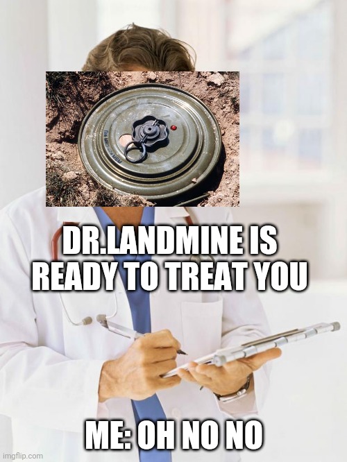 Dr.landmine | DR.LANDMINE IS READY TO TREAT YOU; ME: OH NO NO | image tagged in doctor | made w/ Imgflip meme maker