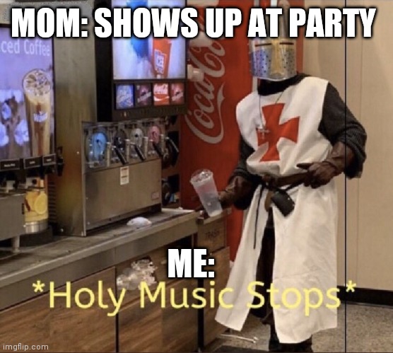 Holy music stops | MOM: SHOWS UP AT PARTY; ME: | image tagged in holy music stops | made w/ Imgflip meme maker