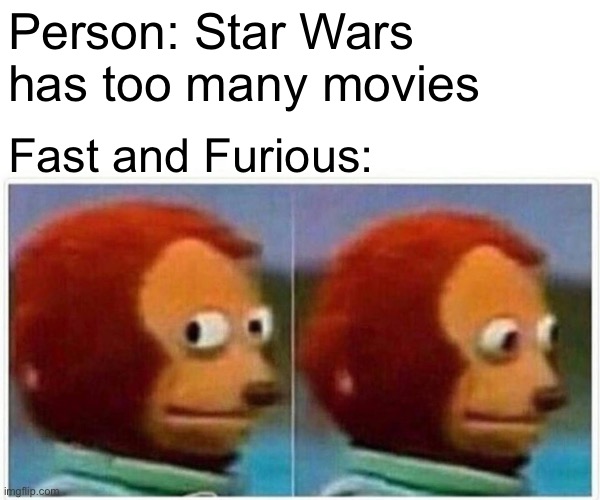 Monkey Puppet | Person: Star Wars has too many movies; Fast and Furious: | image tagged in memes,monkey puppet | made w/ Imgflip meme maker