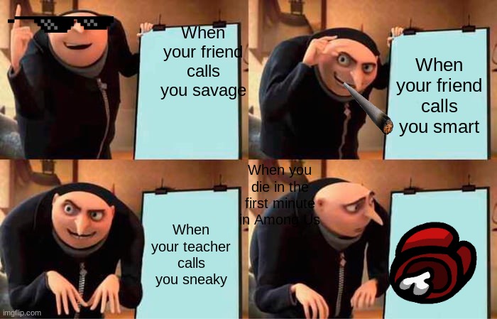 Gru's Plan Meme | When your friend calls you savage; When your friend calls you smart; When you die in the first minute in Among Us; When your teacher calls you sneaky | image tagged in memes,gru's plan | made w/ Imgflip meme maker