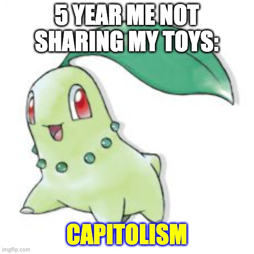 Chikorita | 5 YEAR ME NOT SHARING MY TOYS: CAPITOLISM | image tagged in chikorita | made w/ Imgflip meme maker