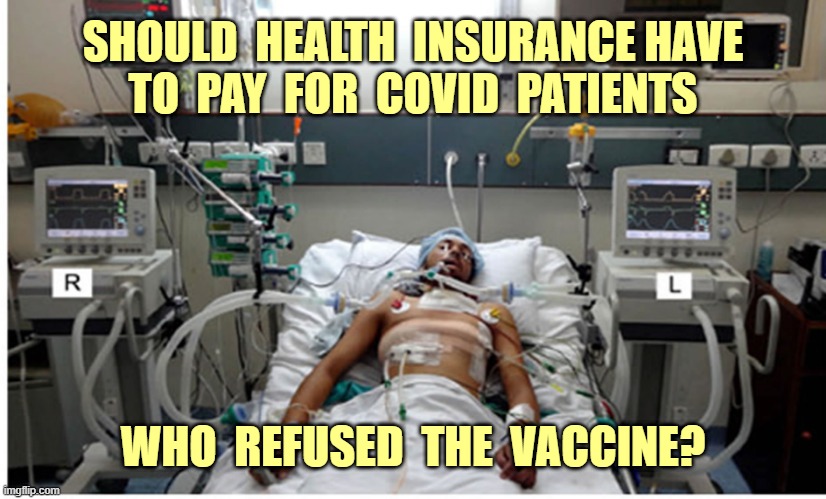 SERIOUS QUESTION ... | SHOULD  HEALTH  INSURANCE HAVE
TO  PAY  FOR  COVID  PATIENTS; WHO  REFUSED  THE  VACCINE? | image tagged in covid-19,coronavirus,vaccines,rick75230,health insurance,healthcare | made w/ Imgflip meme maker