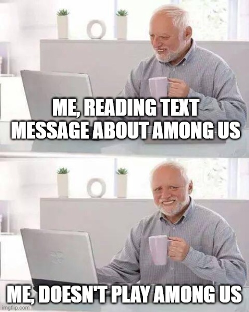 Hide the Pain Harold Meme | ME, READING TEXT MESSAGE ABOUT AMONG US; ME, DOESN'T PLAY AMONG US | image tagged in memes,hide the pain harold | made w/ Imgflip meme maker