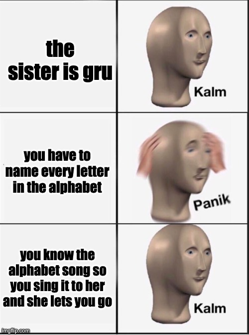 Reverse kalm panik | the sister is gru you have to name every letter in the alphabet you know the alphabet song so you sing it to her and she lets you go | image tagged in reverse kalm panik | made w/ Imgflip meme maker