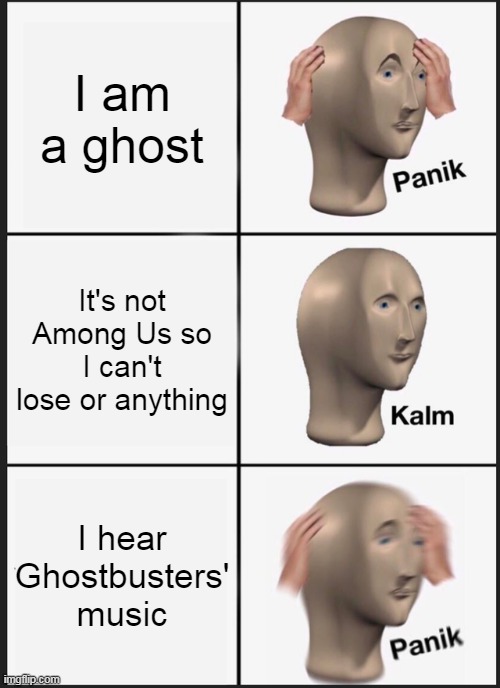 Panik Kalm Panik | I am a ghost; It's not Among Us so I can't lose or anything; I hear Ghostbusters' music | image tagged in memes,panik kalm panik | made w/ Imgflip meme maker