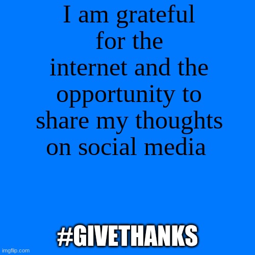 Blank Transparent Square | I am grateful for the internet and the opportunity to share my thoughts on social media; #GIVETHANKS | image tagged in memes,blank transparent square | made w/ Imgflip meme maker