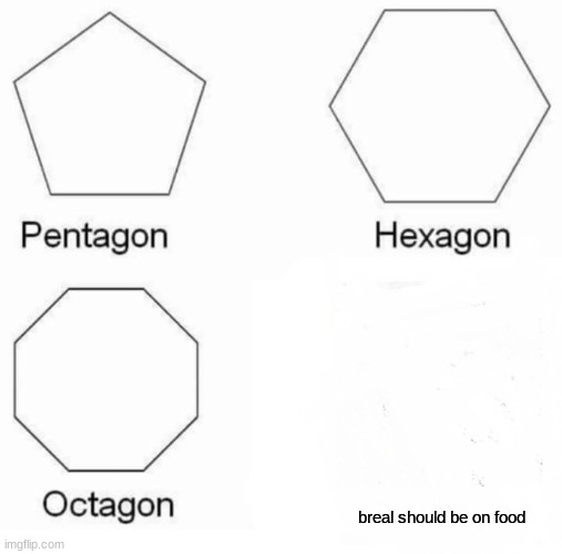 Pentagon Hexagon Octagon Meme | breal should be on food | image tagged in memes,pentagon hexagon octagon | made w/ Imgflip meme maker