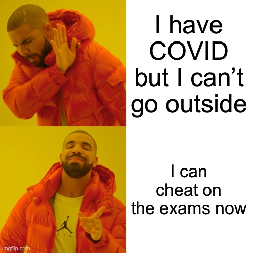 Covid boys | I have COVID but I can’t go outside; I can cheat on the exams now | image tagged in memes,drake hotline bling | made w/ Imgflip meme maker
