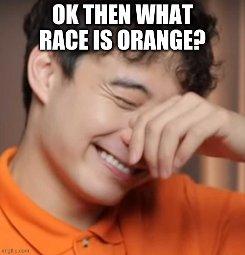 yeah right uncle rodger | OK THEN WHAT RACE IS ORANGE? | image tagged in yeah right uncle rodger | made w/ Imgflip meme maker