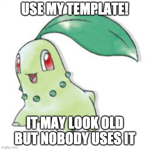 Chikorita | USE MY TEMPLATE! IT MAY LOOK OLD BUT NOBODY USES IT | image tagged in chikorita | made w/ Imgflip meme maker
