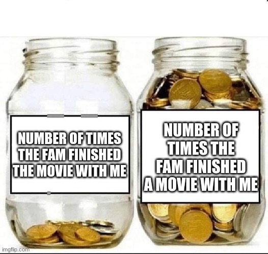 I swear this has happened so many times to me | NUMBER OF TIMES THE FAM FINISHED A MOVIE WITH ME; NUMBER OF TIMES THE FAM FINISHED THE MOVIE WITH ME | image tagged in swear jar,memes | made w/ Imgflip meme maker