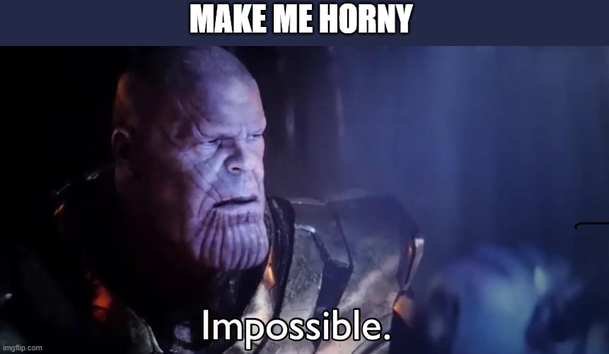 Thanos Impossible | MAKE ME HORNY | image tagged in thanos impossible | made w/ Imgflip meme maker