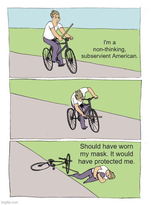 Bike Fall | I'm a non-thinking, subservient American. Should have worn my mask. It would have protected me. | image tagged in memes,bike fall | made w/ Imgflip meme maker