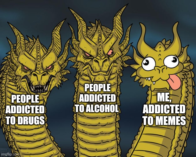 My strange addiction | PEOPLE ADDICTED TO ALCOHOL; ME, ADDICTED TO MEMES; PEOPLE ADDICTED TO DRUGS | image tagged in three-headed dragon,addiction,meme addict | made w/ Imgflip meme maker
