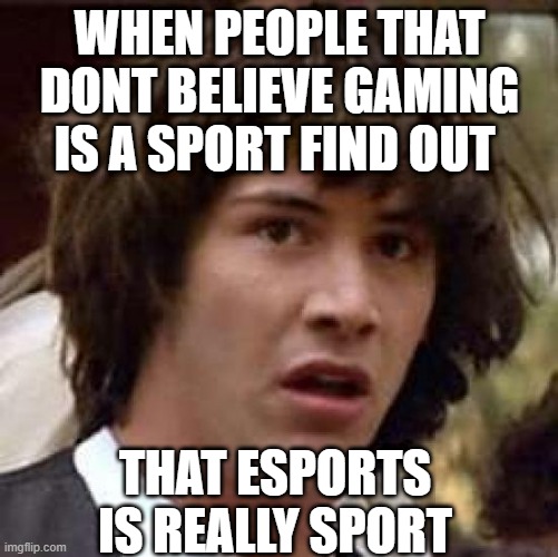 Esports is a real sport | WHEN PEOPLE THAT DONT BELIEVE GAMING IS A SPORT FIND OUT; THAT ESPORTS IS REALLY SPORT | image tagged in memes,conspiracy keanu,esports | made w/ Imgflip meme maker