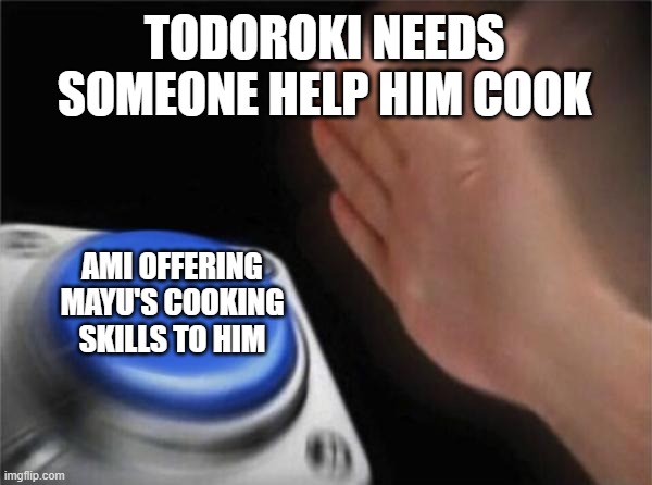 rp meme | TODOROKI NEEDS SOMEONE HELP HIM COOK; AMI OFFERING MAYU'S COOKING SKILLS TO HIM | image tagged in memes,blank nut button,roleplaying | made w/ Imgflip meme maker