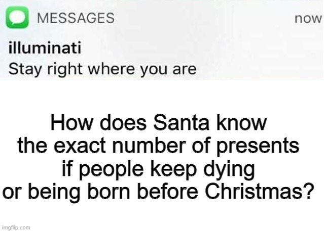 Santa knows??? | How does Santa know the exact number of presents if people keep dying or being born before Christmas? | image tagged in illuminati text | made w/ Imgflip meme maker