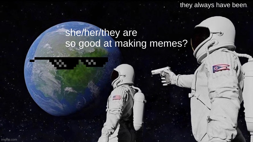 Always Has Been Meme | she/her/they are so good at making memes? they always have been | image tagged in memes,always has been | made w/ Imgflip meme maker
