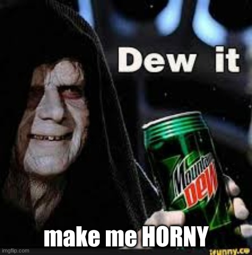 ree | make me HORNY | image tagged in dew it | made w/ Imgflip meme maker