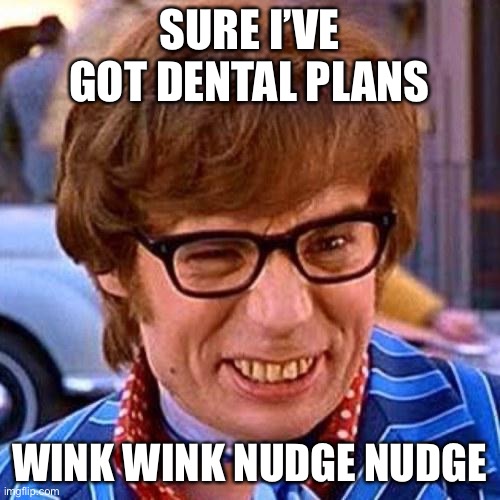 Austin Powers Wink | SURE I’VE GOT DENTAL PLANS; WINK WINK NUDGE NUDGE | image tagged in austin powers wink | made w/ Imgflip meme maker