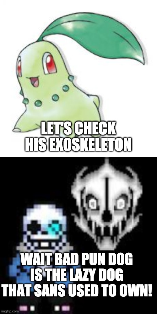 LET'S CHECK HIS EXOSKELETON WAIT BAD PUN DOG IS THE LAZY DOG THAT SANS USED TO OWN! | image tagged in chikorita,undertale sans | made w/ Imgflip meme maker